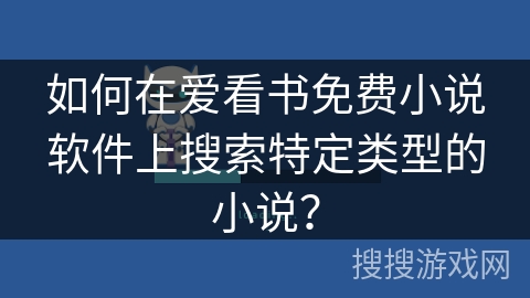 如何在爱看书免费小说软件上搜索特定类型的小说？