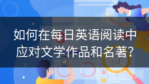 如何在每日英语阅读中应对文学作品和名著？