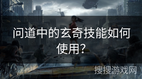 问道中的玄奇技能如何使用？