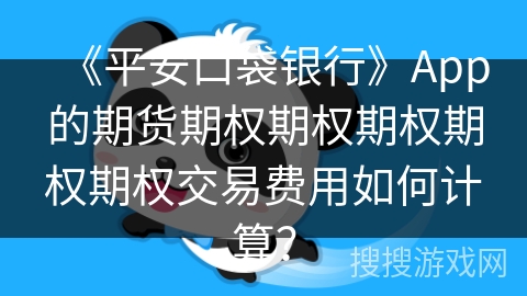 《平安口袋银行》App的期货期权期权期权期权期权交易费用如何计算? 《平安口袋银行》App的期货期权期权期权期权期权交易费用如何计算?