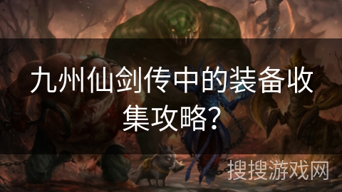 九州仙剑传中的装备收集攻略？