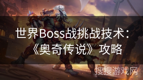 世界Boss战挑战技术:《奥奇传说》攻略 世界Boss战挑战技术:《奥奇传说》攻略