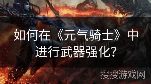 如何在《元气骑士》中进行武器强化？