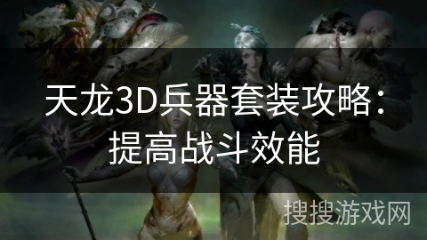 天龙3D兵器套装攻略：提高战斗效能