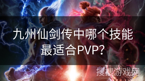 九州仙剑传中哪个技能最适合PVP？