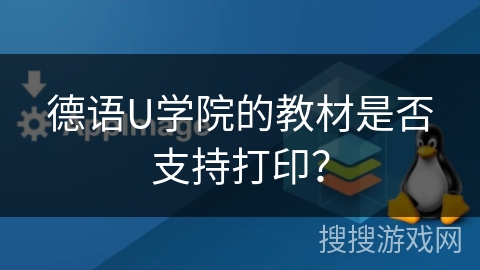 德语U学院的教材是否支持打印? 德语U学院的教材是否支持打印?