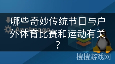 哪些奇妙传统节日与户外体育比赛和运动有关? 哪些奇妙传统节日与户外体育比赛和运动有关?