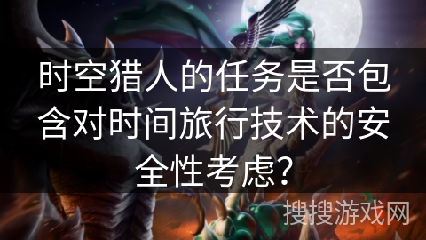 时空猎人的任务是否包含对时间旅行技术的安全性考虑？