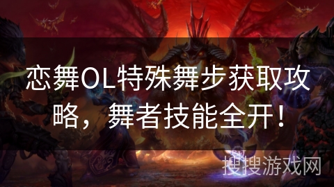 恋舞OL特殊舞步获取攻略，舞者技能全开！