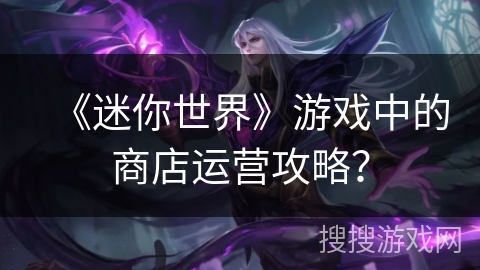 《迷你世界》游戏中的商店运营攻略？