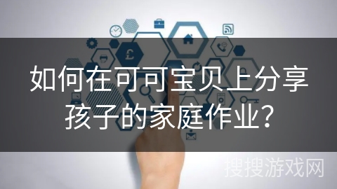 如何在可可宝贝上分享孩子的家庭作业？