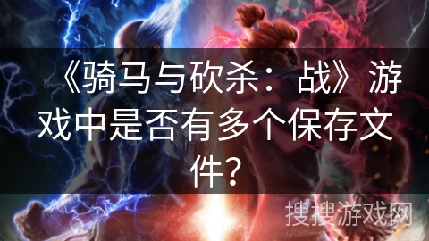 《骑马与砍杀：战》游戏中是否有多个保存文件？
