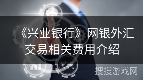 《兴业银行》网银外汇交易相关费用介绍 《兴业银行》网银外汇交易相关费用介绍
