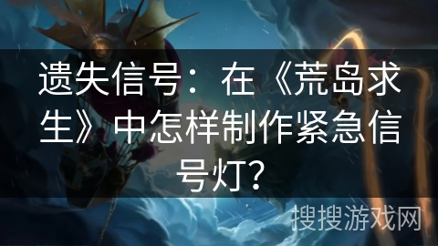 遗失信号：在《荒岛求生》中怎样制作紧急信号灯？