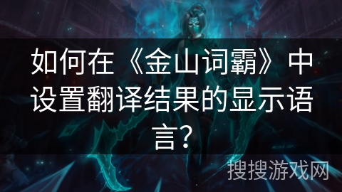 如何在《金山词霸》中设置翻译结果的显示语言？
