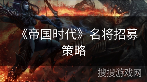 《帝国时代》名将招募策略