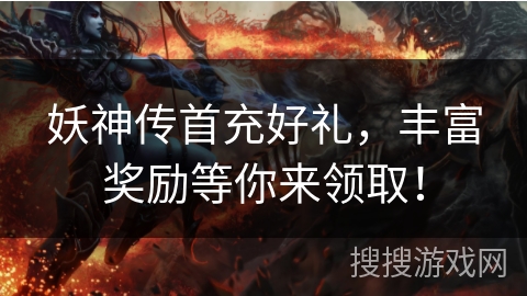 妖神传首充好礼，丰富奖励等你来领取！