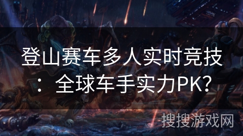 登山赛车多人实时竞技：全球车手实力PK？