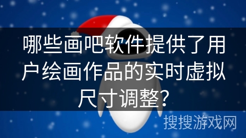 哪些画吧软件提供了用户绘画作品的实时虚拟尺寸调整? 哪些画吧软件提供了用户绘画作品的实时虚拟尺寸调整?
