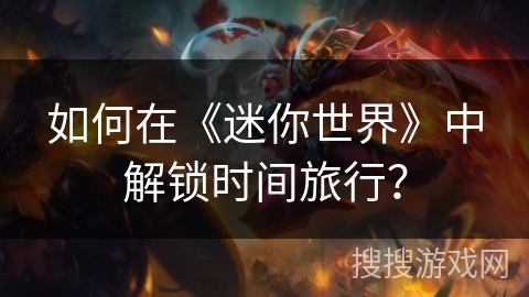 如何在《迷你世界》中解锁时间旅行? 如何在《迷你世界》中解锁时间旅行?
