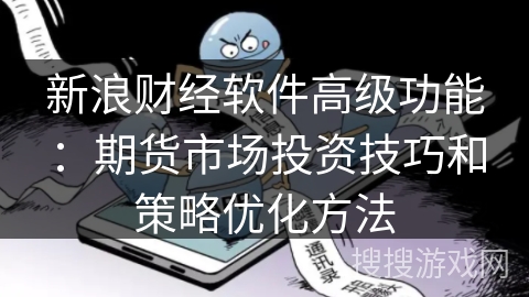 新浪财经软件高级功能:期货市场投资技巧和策略优化方法 新浪财经软件高级功能:期货市场投资技巧和策略优化方法