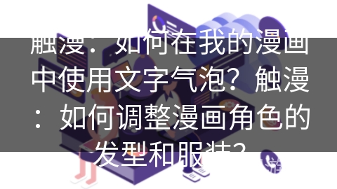 触漫：如何在我的漫画中使用文字气泡？触漫：如何调整漫画角色的发型和服装？