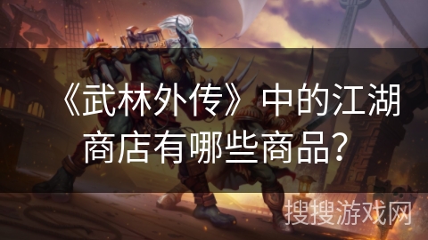 《武林外传》中的江湖商店有哪些商品？