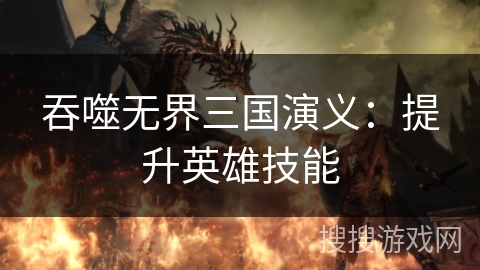 吞噬无界三国演义：提升英雄技能