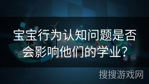 宝宝行为认知问题是否会影响他们的学业？