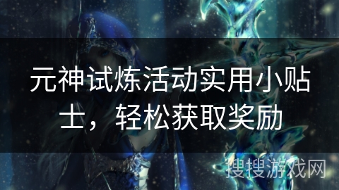 元神试炼活动实用小贴士,轻松获取奖励 元神试炼活动实用小贴士,轻松获取奖励