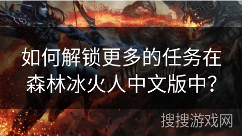 如何解锁更多的任务在森林冰火人中文版中？