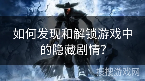 如何发现和解锁游戏中的隐藏剧情？