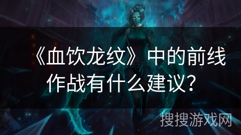 《血饮龙纹》中的前线作战有什么建议？