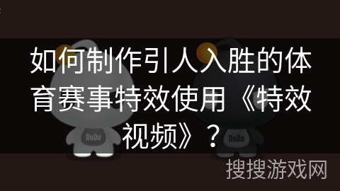 如何制作引人入胜的体育赛事特效使用《特效视频》？