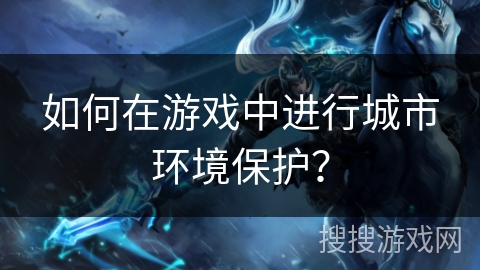如何在游戏中进行城市环境保护？