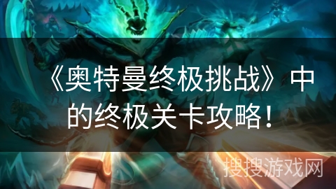 《奥特曼终极挑战》中的终极关卡攻略！