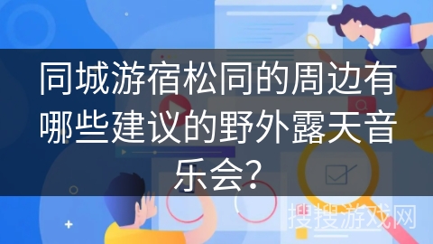 同城游宿松同的周边有哪些建议的野外露天音乐会? 同城游宿松同的周边有哪些建议的野外露天音乐会?
