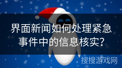 界面新闻如何处理紧急事件中的信息核实? 界面新闻如何处理紧急事件中的信息核实?