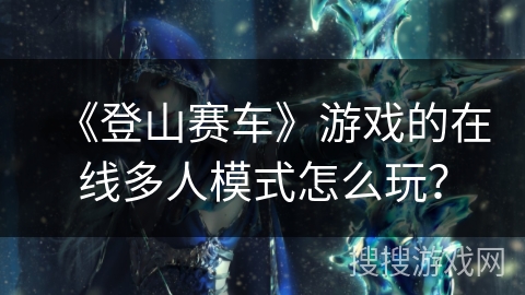 《登山赛车》游戏的在线多人模式怎么玩？