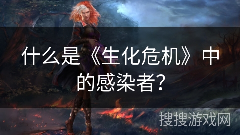 什么是《生化危机》中的感染者？