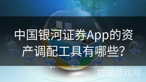 中国银河证券App的资产调配工具有哪些？