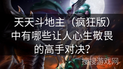 天天斗地主（疯狂版）中有哪些让人心生敬畏的高手对决？