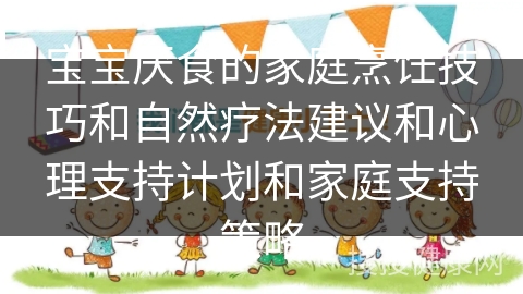 宝宝厌食的家庭烹饪技巧和自然疗法建议和心理支持计划和家庭支持策略