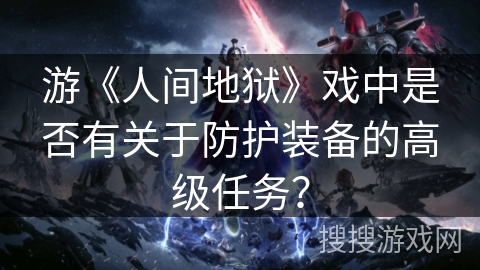 游《人间地狱》戏中是否有关于防护装备的高级任务？