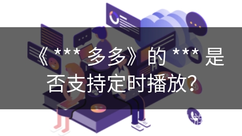 《 *** 多多》的 *** 是否支持定时播放? 《 *** 多多》的 *** 是否支持定时播放?