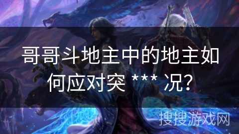 哥哥斗地主中的地主如何应对突 *** 况？