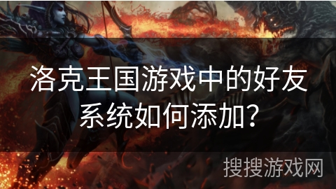 洛克王国游戏中的好友系统如何添加？