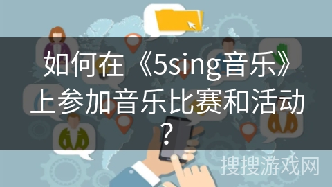 如何在《5sing音乐》上参加音乐比赛和活动？