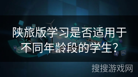陕旅版学习是否适用于不同年龄段的学生？