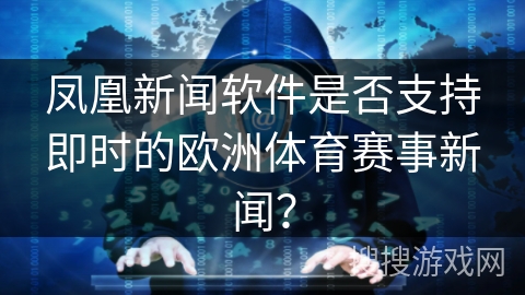 凤凰新闻软件是否支持即时的欧洲体育赛事新闻？